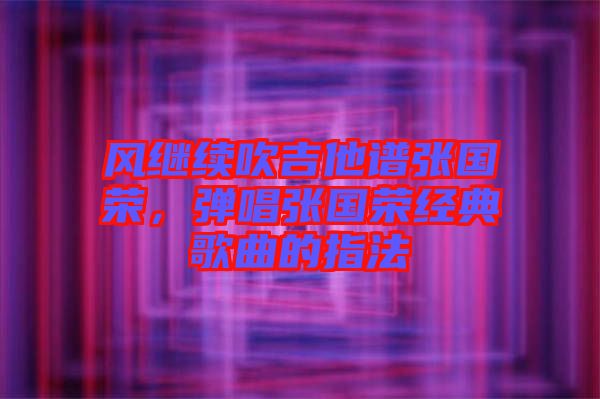 風(fēng)繼續(xù)吹吉他譜張國榮，彈唱張國榮經(jīng)典歌曲的指法