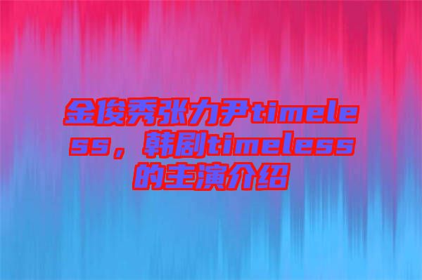 金俊秀張力尹timeless，韓劇timeless的主演介紹