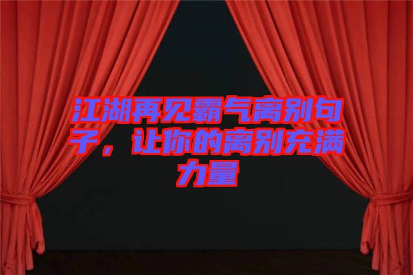 江湖再見霸氣離別句子，讓你的離別充滿力量