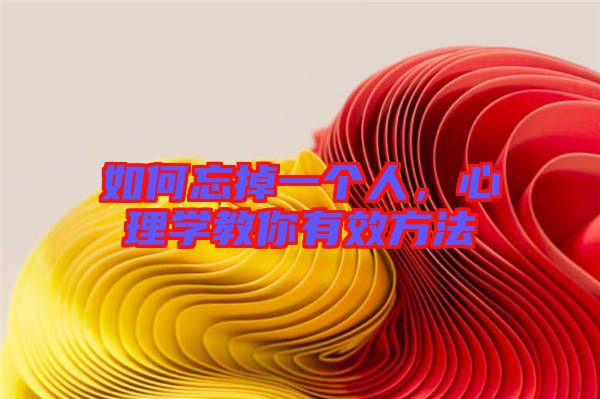 如何忘掉一個(gè)人，心理學(xué)教你有效方法