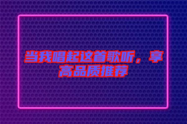 當(dāng)我唱起這首歌聽(tīng)，享高品質(zhì)推薦