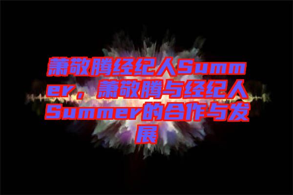 蕭敬騰經紀人Summer，蕭敬騰與經紀人Summer的合作與發(fā)展