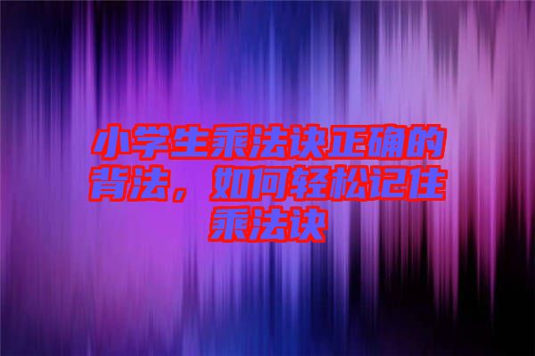 小學生乘法訣正確的背法，如何輕松記住乘法訣