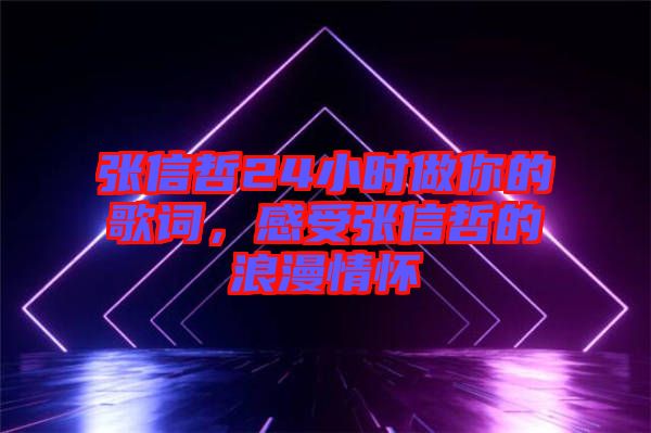 張信哲24小時(shí)做你的歌詞，感受張信哲的浪漫情懷