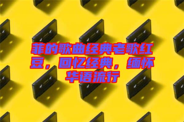 菲的歌曲經(jīng)典老歌紅豆，回憶經(jīng)典，緬懷華語流行