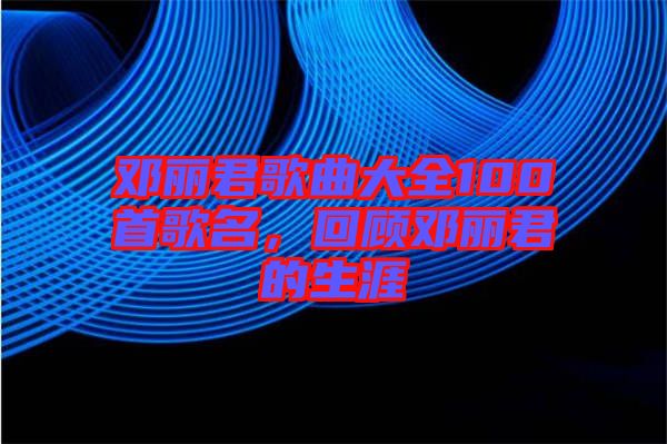 鄧麗君歌曲大全100首歌名，回顧?quán)圎惥纳? width=