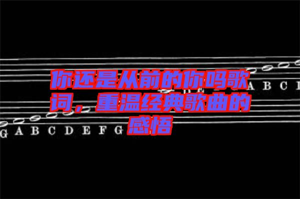 你還是從前的你嗎歌詞，重溫經(jīng)典歌曲的感悟