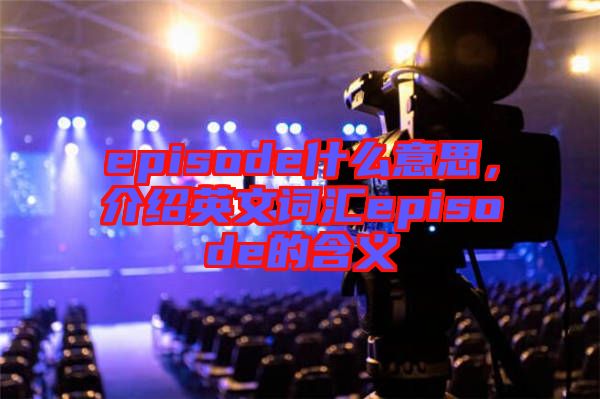 episode什么意思，介紹英文詞匯episode的含義