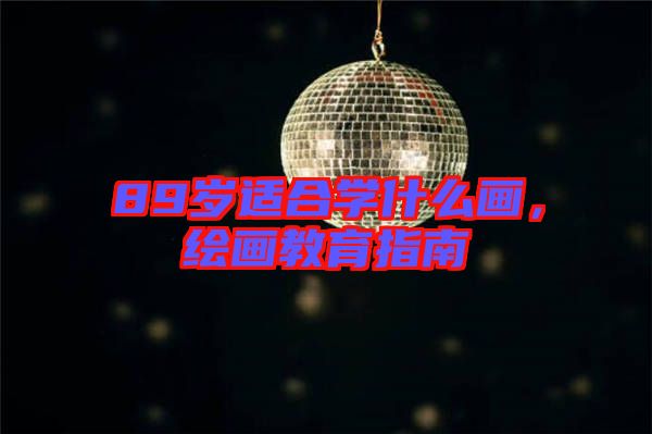 89歲適合學(xué)什么畫，繪畫教育指南