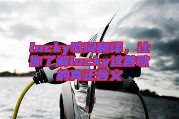 lucky歌詞翻譯，讓你了解lucky這首歌的真正含義