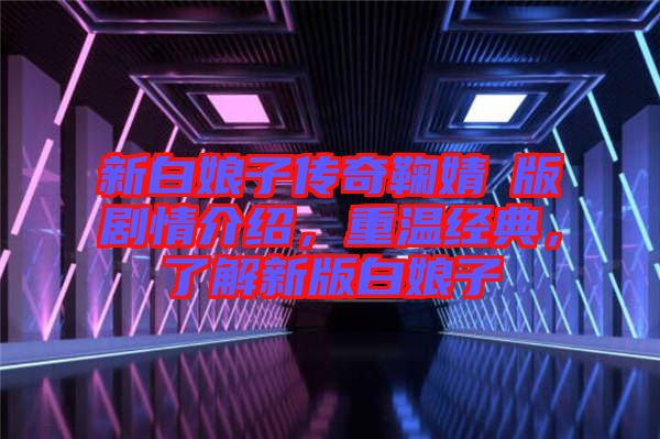 新白娘子傳奇鞠婧祎版劇情介紹，重溫經(jīng)典，了解新版白娘子