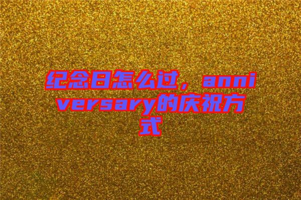 紀(jì)念日怎么過(guò)，anniversary的慶祝方式