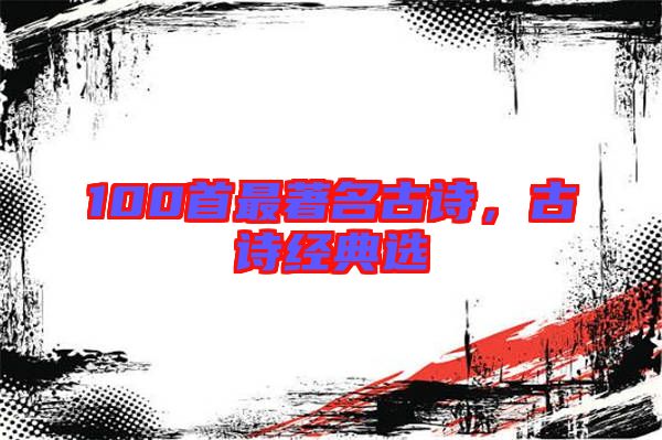 100首最著名古詩，古詩經(jīng)典選
