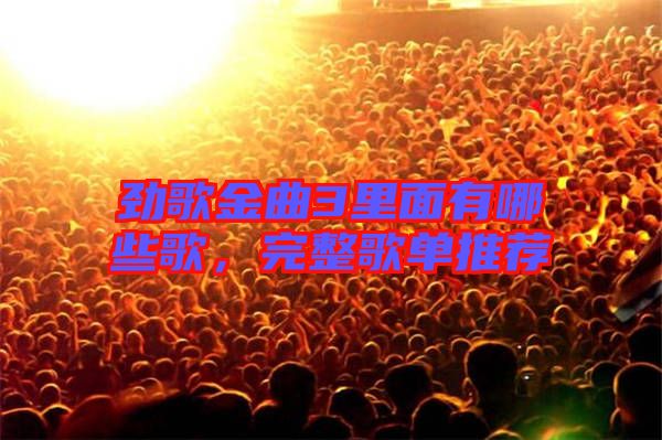 勁歌金曲3里面有哪些歌，完整歌單推薦