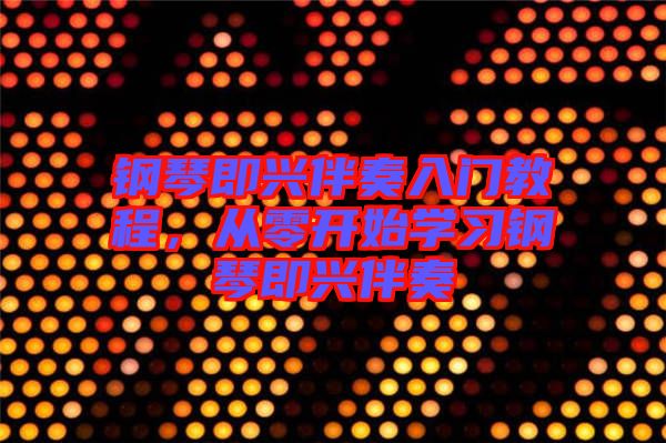 鋼琴即興伴奏入門教程，從零開(kāi)始學(xué)習(xí)鋼琴即興伴奏