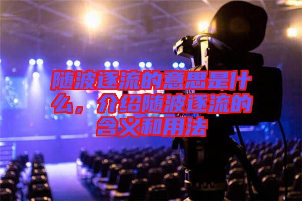 隨波逐流的意思是什么，介紹隨波逐流的含義和用法