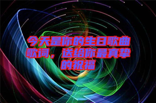 今天是你的生日歌曲歌詞，送給你最真摯的祝福