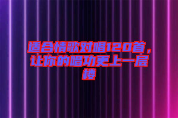 適合情歌對唱120首，讓你的唱功更上一層樓
