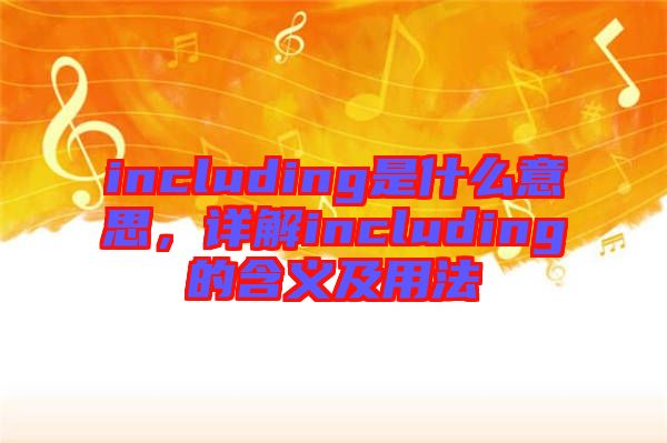 including是什么意思，詳解including的含義及用法