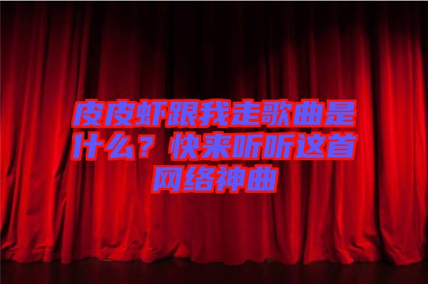 皮皮蝦跟我走歌曲是什么？快來聽聽這首網絡神曲