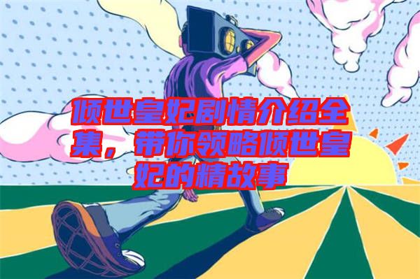 傾世皇妃劇情介紹全集，帶你領(lǐng)略傾世皇妃的精故事
