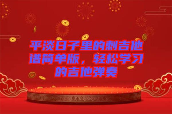平淡日子里的刺吉他譜簡(jiǎn)單版，輕松學(xué)習(xí)的吉他彈奏