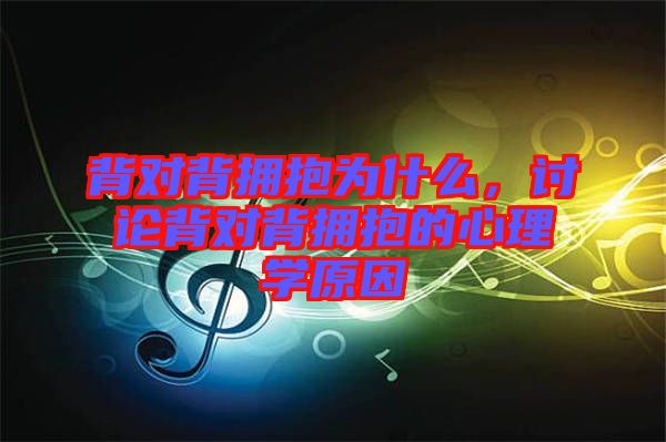 背對(duì)背擁抱為什么，討論背對(duì)背擁抱的心理學(xué)原因