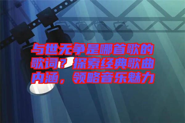 與世無爭是哪首歌的歌詞？探索經(jīng)典歌曲內(nèi)涵，領(lǐng)略音樂魅力