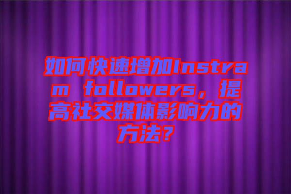 如何快速增加Instram followers，提高社交媒體影響力的方法？
