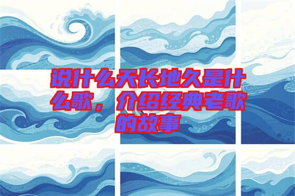 說什么天長地久是什么歌，介紹經(jīng)典老歌的故事