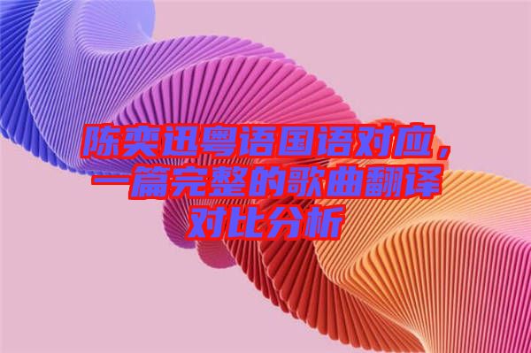 陳奕迅粵語(yǔ)國(guó)語(yǔ)對(duì)應(yīng)，一篇完整的歌曲翻譯對(duì)比分析