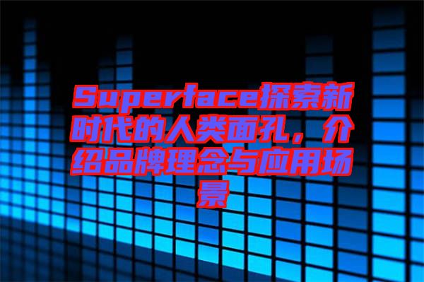 Superface探索新時代的人類面孔，介紹品牌理念與應用場景