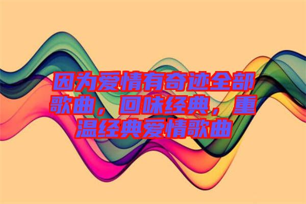 因為愛情有奇跡全部歌曲，回味經(jīng)典，重溫經(jīng)典愛情歌曲