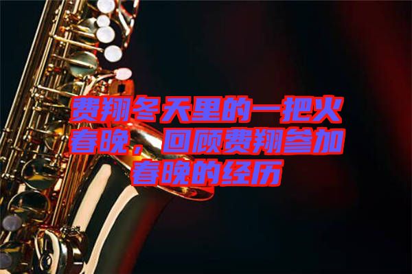 費(fèi)翔冬天里的一把火春晚，回顧費(fèi)翔參加春晚的經(jīng)歷