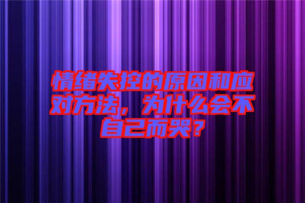 情緒失控的原因和應(yīng)對方法，為什么會不自己而哭？
