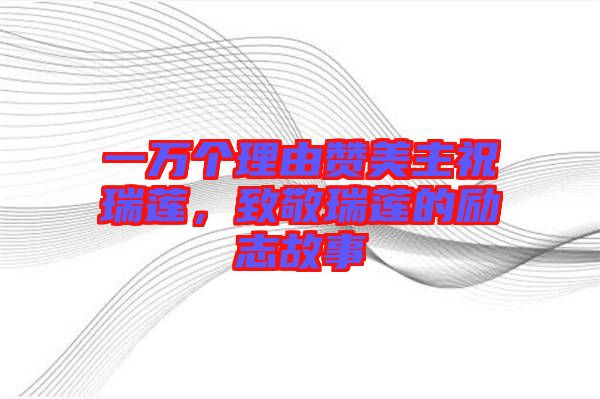一萬個理由贊美主祝瑞蓮，致敬瑞蓮的勵志故事
