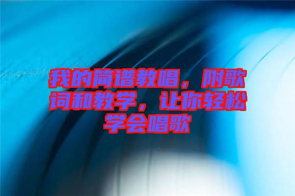 我的簡(jiǎn)譜教唱，附歌詞和教學(xué)，讓你輕松學(xué)會(huì)唱歌