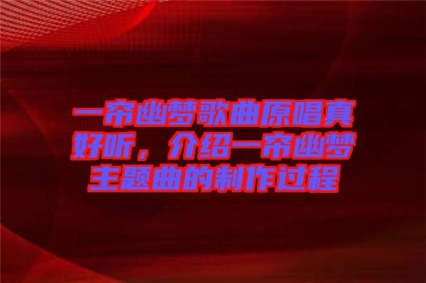 一簾幽夢歌曲原唱真好聽，介紹一簾幽夢主題曲的制作過程