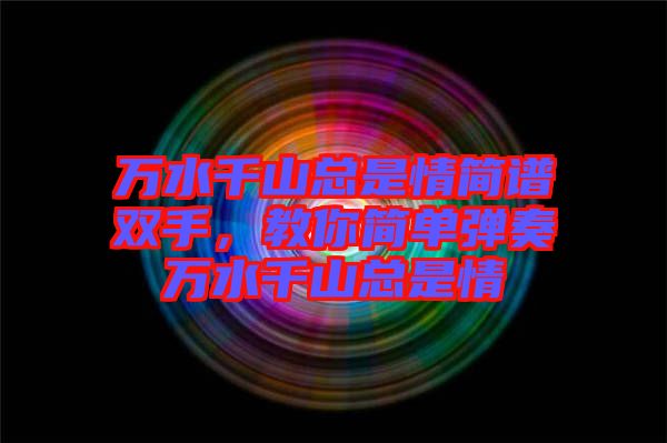 萬水千山總是情簡譜雙手，教你簡單彈奏萬水千山總是情