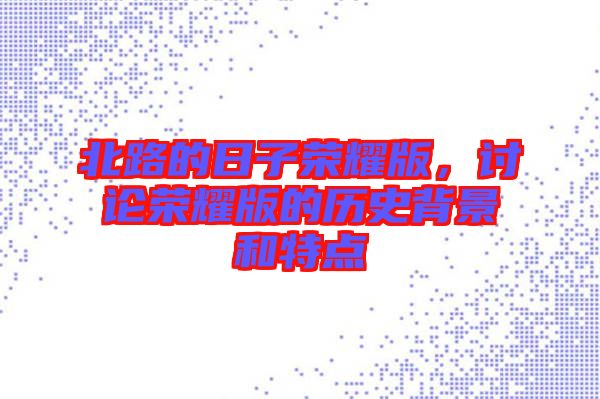 北路的日子榮耀版，討論榮耀版的歷史背景和特點