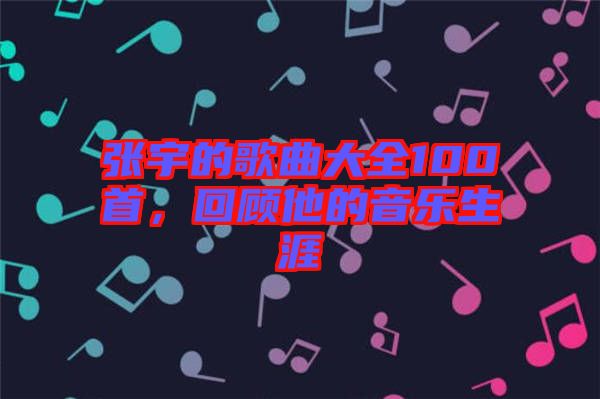 張宇的歌曲大全100首，回顧他的音樂生涯