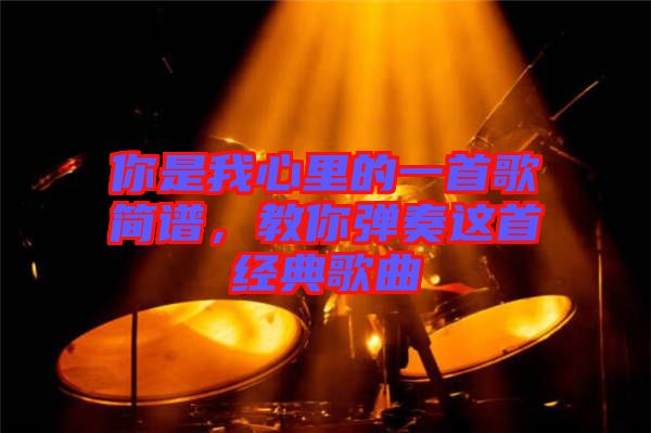 你是我心里的一首歌簡譜，教你彈奏這首經(jīng)典歌曲