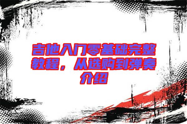 吉他入門零基礎(chǔ)完整教程，從選購到彈奏介紹