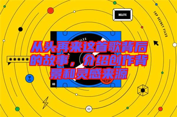 從頭再來這首歌背后的故事，介紹創(chuàng)作背景和靈感來源