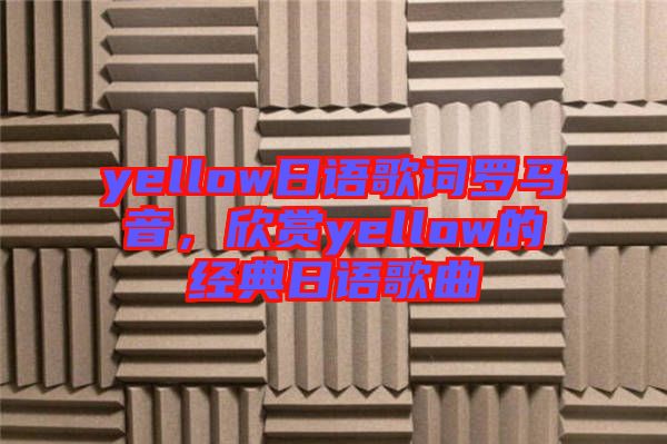 yellow日語歌詞羅馬音，欣賞yellow的經(jīng)典日語歌曲