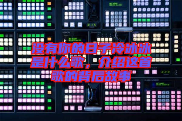 沒(méi)有你的日子冷冰冰是什么歌，介紹這首歌的背后故事