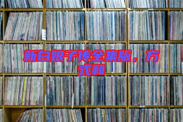 新白娘子傳全集版，方式和
