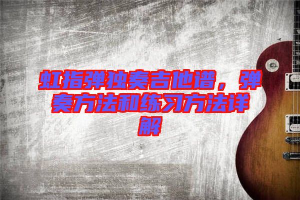虹指彈獨奏吉他譜，彈奏方法和練習方法詳解