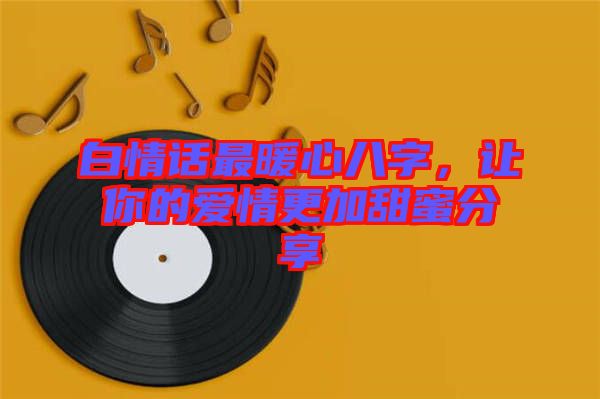 白情話最暖心八字，讓你的愛(ài)情更加甜蜜分享