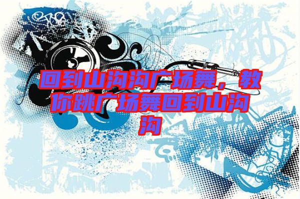 回到山溝溝廣場舞，教你跳廣場舞回到山溝溝